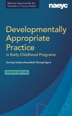 Developmentally Appropriate Practice in Early Childhood Programs Serving Children from Birth Through Age 8, Fourth Edition (Fully Revised and Updated) - cover