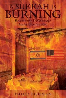 A Sukkah Is Burning: Remembering Williamsburg's Hasidic Transformation - Philip Fishman - cover