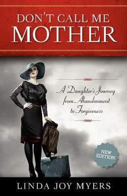 Don't Call Me Mother: A Daughter's Journey from Abandonment to Forgiveness - Linda Joy Myers - cover