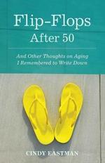 Flip-Flops After Fifty: And Other Thoughts on Aging I Remembered to Write Down