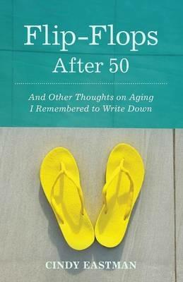 Flip-Flops After Fifty: And Other Thoughts on Aging I Remembered to Write Down - Cindy Eastman - cover