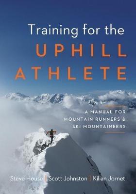 Training for the Uphill Athlete: A Manual for Mountain Runners and Ski Mountaineers - Steve House,Scott Johnston,Kilian Jornet - cover