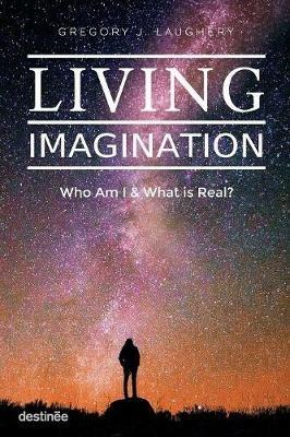 Living Imagination: Who Am I and What is Real? - Gregory J Laughery - cover