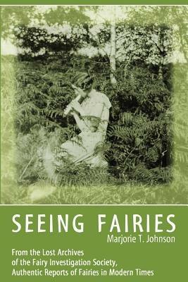 Seeing Fairies: From the Lost Archives of the Fairy Investigation Society, Authentic Reports of Fairies in Modern Times - Marjorie T Johnson - cover