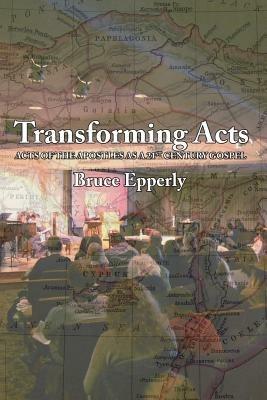 Transforming Acts: Acts of the Apostles as a 21st Century Gospel - Bruce G Epperlly - cover