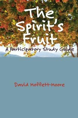 The Spirit's Fruit: A Participatory Study Guide - David Moffett-Moore - cover