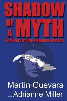 Shadow of a Myth: The Story of Che's Nephew in Cuba - Martin Guevara,Martain Guevara - cover