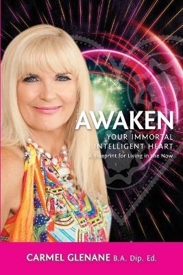 Awaken Your Immortal Intelligent Heart: A Blueprint for Living in the Now - Carmel Glenane - cover