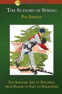 The Suitors of Spring: The Solitary Art of Pitching, from Seaver to Sain to Dalkowski - Pat Jordan - cover