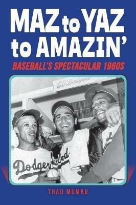 Maz to Yaz to Amazin': Baseball's Spectacular 1960's - Thad Mumau - cover