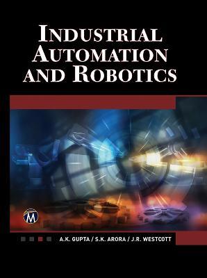 Industrial Automation and Robotics: An Introduction - A.K. Gupta,S.K. Arora,Jean Riescher Westcott - cover