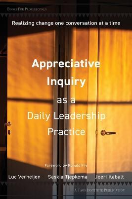 Appreciative Inquiry as a Daily Leadership Practice: Realizing Change One Conversation at a Time - Luc Verheijen,Saskia Tjepkema,Joeri Kabalt - cover