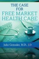 The Case for Free Market Healthcare - J D Gonzalez - cover