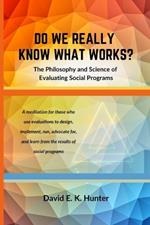 DO WE REALLY KNOW WHAT WORKS The Philosophy and Science of Evaluating Social Programs