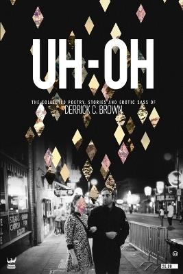 Uh-Oh: The Collected Poetry, Stories and Erotic Sass of Derrick C. Brown - Derrick Brown - cover
