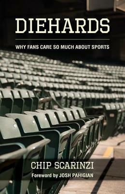 Diehards: Why Fans Care So Much About Sports - Chip Scarinzi - cover