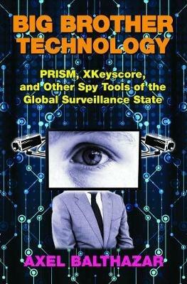 Big Brother Technology: Prism, Xkeyscore, and Other Spy Tools of the Global Surveillance State - Axel Balthazar - cover
