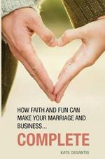 Complete: How Faith and Fun can Make Your Marriage and Business...