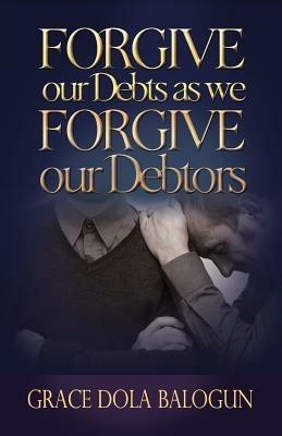 Forgive Our Debts as We Forgive Our Debtors - Grace Dola Balogun - cover