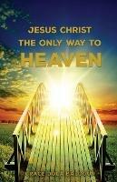 Jesus Christ The Only Way: The Only Way To Heaven - Grace Dola Balogun - cover