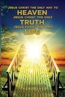 Jesus Christ The Only Way To Heaven Jesus Christ The Only Truth Jesus Christ The Only Life In One Volume - Grace Dola Balogun - cover