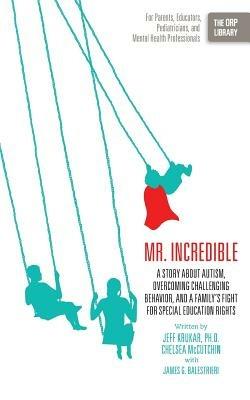 Mr. Incredible: A Story about Autism, Overcoming Challenging Behavior, and a Family's Fight for Special Education Rights (the Orp Libr - Jeff Krukar,Chelsea McCutchin,James G Balestrieri - cover