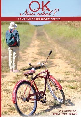 Ok Now What?: A Caregiver's Guide to What Matters - Sue Collins,Nancy Taylor Robson - cover