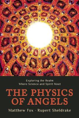 Physics of Angels: Exploring the Realm Where Science and Spirit Meet - Rupert, Ph.D. Sheldrake - cover