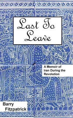 Last to Leave: A Memoir of Iran During the Revolution - Barry Fitzpatrick - cover