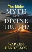 The Bible: Myth or Divine Truth? - Warren Henderson - cover