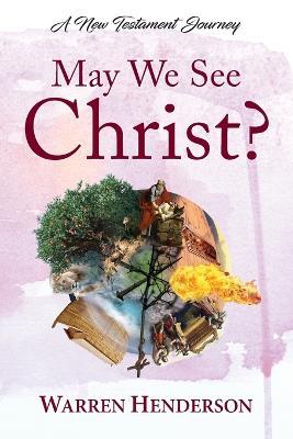 May We See Christ? - A New Testament Journey - Warren A Henderson - cover