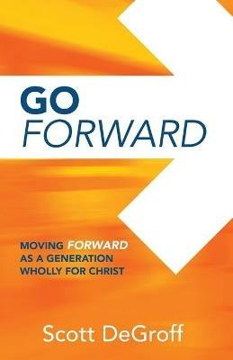 Go Forward - Moving Forward as a Generation Wholly for Christ - Scott Degroff - cover