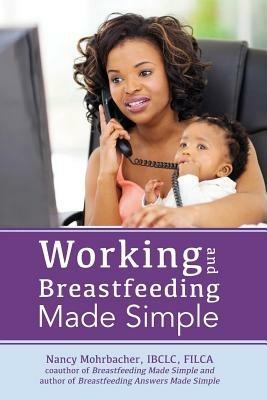 Working and Breastfeeding Made Simple - Nancy Mohrbacher - cover