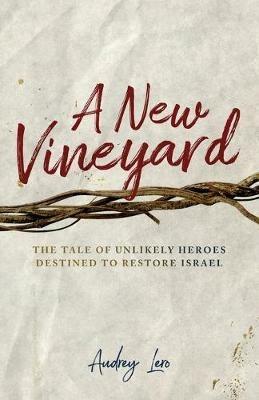 A New Vineyard: The Tale of Unlikely Heroes Destined to Restore Israel - Audrey Lero - cover
