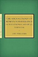 The Archaeology of Roman Surveillance in the Central Alentejo, Portugal - Joey Williams - cover