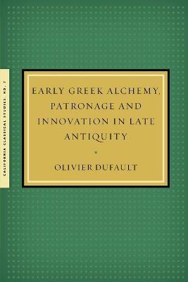 Early Greek Alchemy, Patronage and Innovation in Late Antiquity - Olivier Dufault - cover