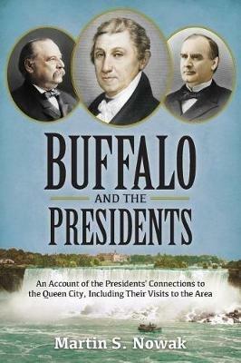 Buffalo and the Presidents: An Account of the American Presidents' Connections to the Queen City, Including their Visits to the Area - Martin S Nowak - cover