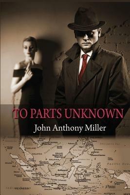 To Parts Unknown - John Anthony Miller - cover