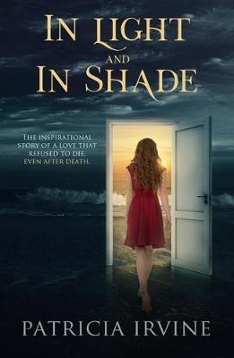 In Light and in Shade: The Inspirational Story of a Love That Refused to Die, Even After Death - Patricia Irvine - cover