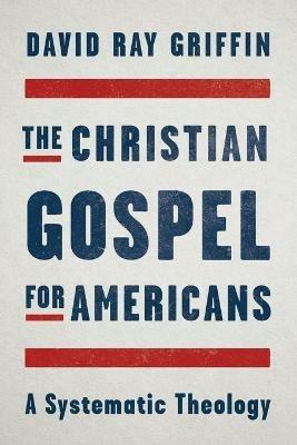 The Christian Gospel for Americans: A Systematic Theology - David Ray Grifin - cover