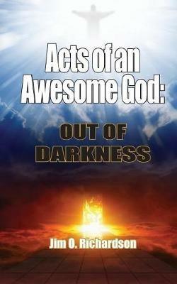 Acts of an Awesome God: Out of Darkness - Jim O Richardson - cover