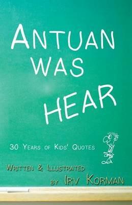 Antuan was HEAR: 30 Years of Kids' Quotes - Irv Korman - cover