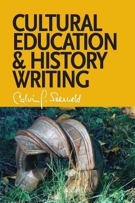 Cultural Education and History Writing: Sundry Writings and Occasional Lectures - Calvin G Seerveld - cover