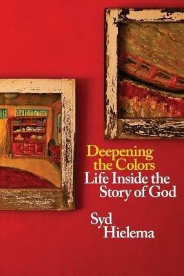 Deepening the Colors: Life Inside the Story of God - Sydney J Hielema - cover