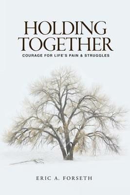 Holding Together: Courage for Life's Pain and Struggles - Eric a Forseth - cover