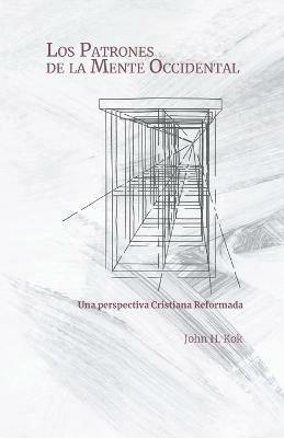 Los Patrones de la Mente Occidental: Una perspectiva Cristiana Reformada - John H Kok - cover