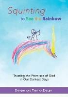 Squinting to See the Rainbow: Trusting the Promises of God in Our Darkest Days - Dwight and Tabitha Easler - cover