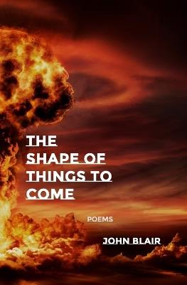 The Shape of Things to Come: Poems - John Blair - cover