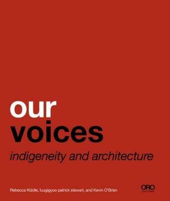 Our Voices: Indigeneity and Architecture - Rebecca Kiddle,Patrick Stewart,Kevin O'Brien - cover