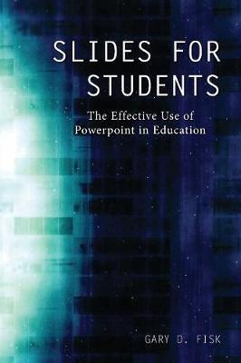 Slides for Students: The Effective Use of Powerpoint in Education - Gary D Fisk - cover
